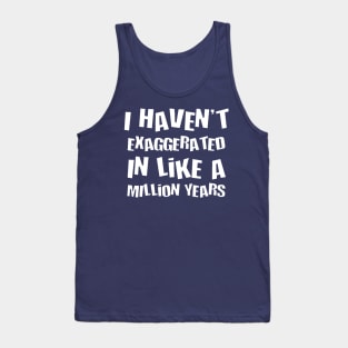 I Havent Exaggerated In Like A Million Years Fun Hyperbole Tank Top